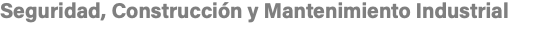 Seguridad, Construcción y Mantenimiento Industrial